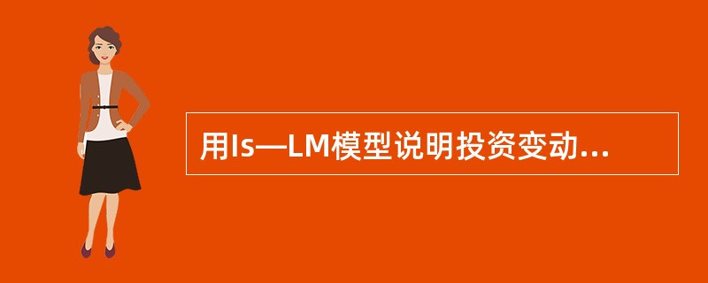 用Is—LM模型说明投资变动对利率和国内生产总值的影响。