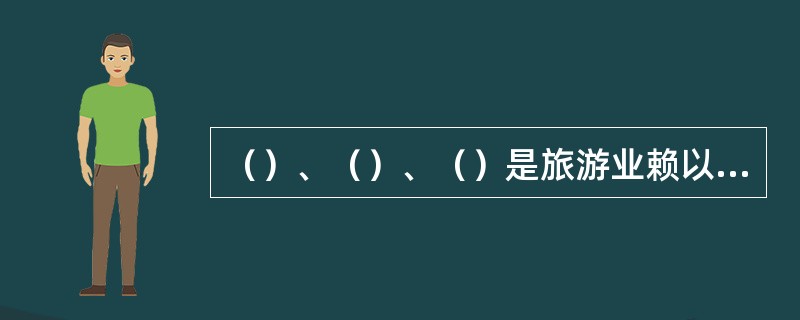 （）、（）、（）是旅游业赖以生存和发展的三大要素。