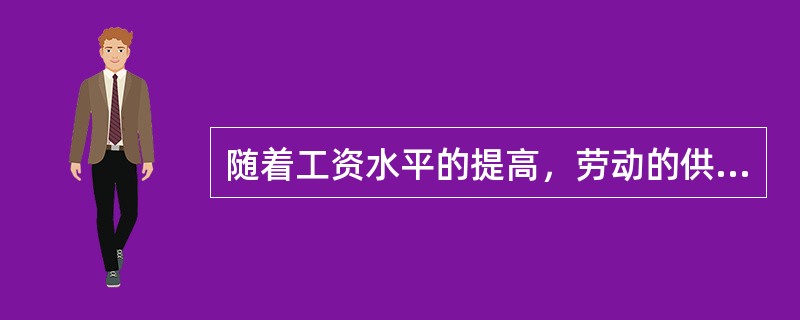 随着工资水平的提高，劳动的供给量会一直增加。