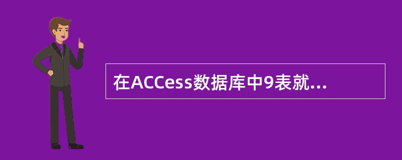 在ACCess数据库中9表就是( )。 A)数据库 B)记录 C)字段 D)关系