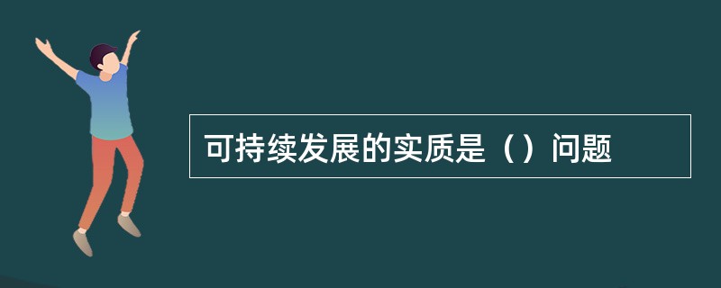 可持续发展的实质是（）问题