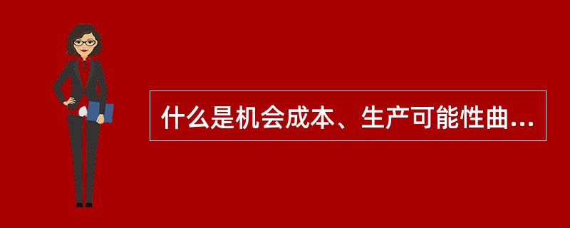 什么是机会成本、生产可能性曲线？生产可能性曲线形状为何凹向原点？