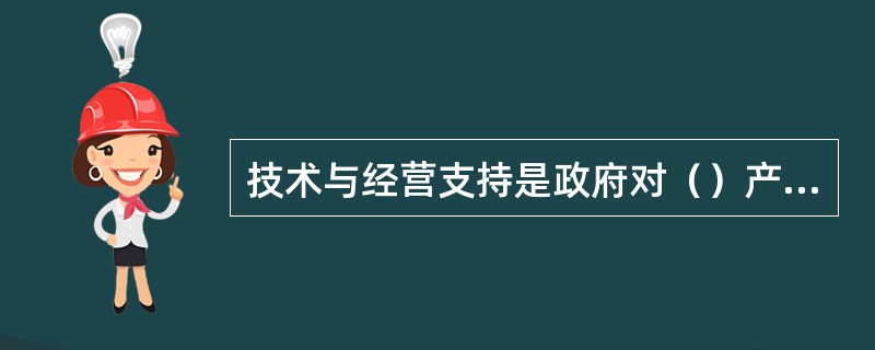 技术与经营支持是政府对（）产业的调整政策.