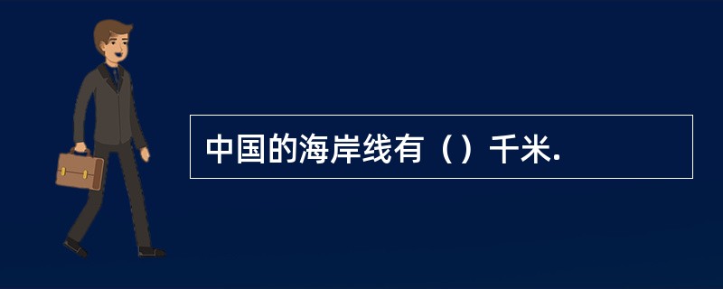 中国的海岸线有（）千米.