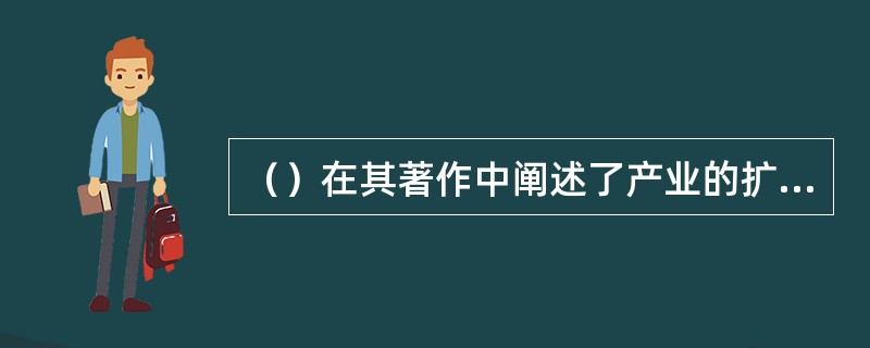 （）在其著作中阐述了产业的扩散效应.