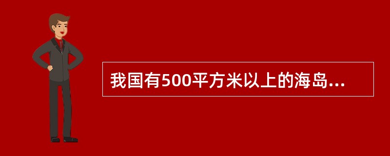 我国有500平方米以上的海岛（）个。