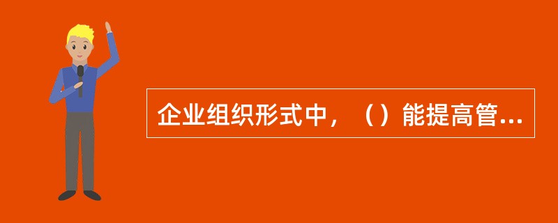 企业组织形式中，（）能提高管理的灵活性和对环境的适应性，能迅速适应环境的变化。