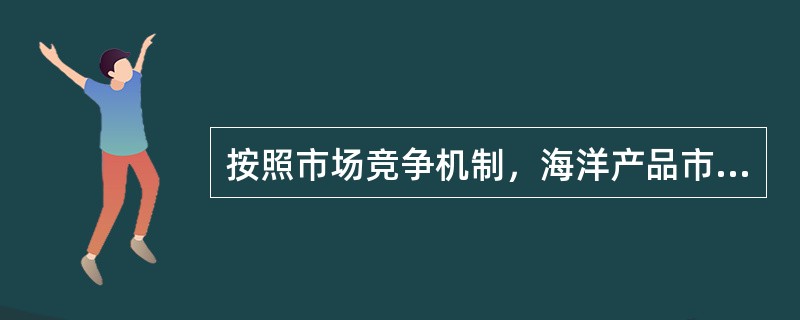 按照市场竞争机制，海洋产品市场可分为海洋（）产品市场和海洋（）竞争产品市场（）。