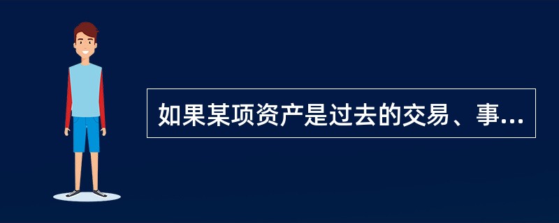 如果某项资产是过去的交易、事项形成并由企业拥有或者控制的资源,该资源预期会给企业