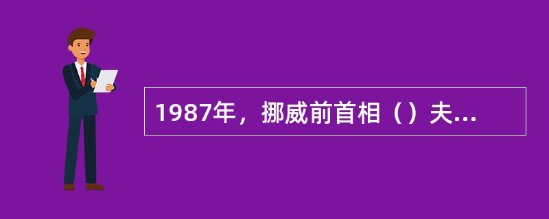 1987年，挪威前首相（）夫人主持的世界环境与发展委员会发表了题为《我们共同的未