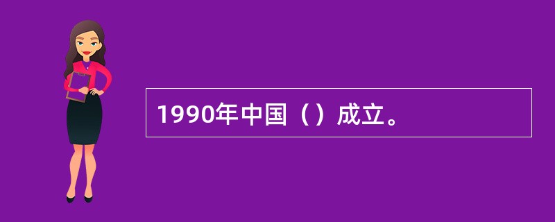 1990年中国（）成立。