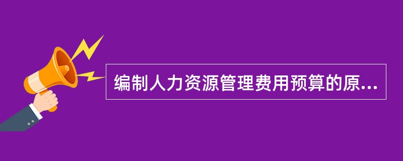 编制人力资源管理费用预算的原则包括( )。