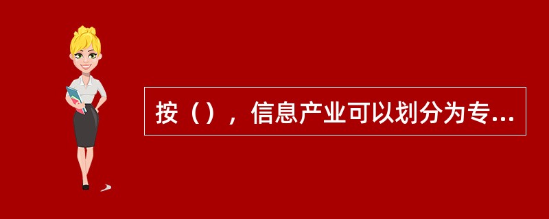 按（），信息产业可以划分为专职信息部门和兼职信息部门。