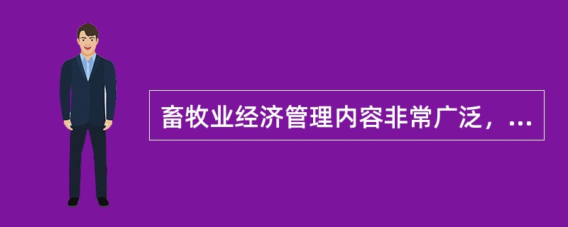 畜牧业经济管理内容非常广泛，大致可分为：畜牧业经济（）、畜牧企业经济管理与畜牧业