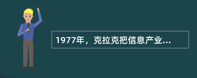 1977年，克拉克把信息产业从服务业中独立出来，并把信息产业归属到（）。