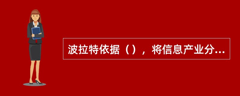 波拉特依据（），将信息产业分为第一信息部门和第二信息部门。