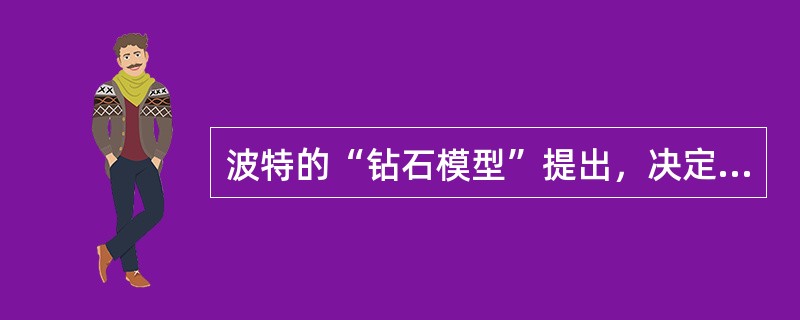 波特的“钻石模型”提出，决定产业国际竞争力的决定性因素是（）