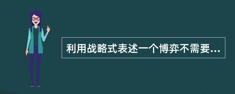 利用战略式表述一个博弈不需要阐述如下哪一项（）