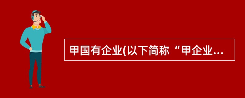 甲国有企业(以下简称“甲企业”)拟利用外资进行改组。2003年12月,甲企业和美