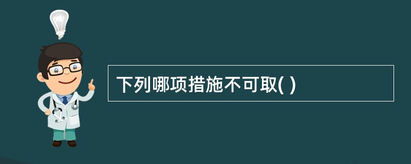 下列哪项措施不可取( )