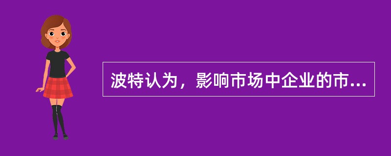 波特认为，影响市场中企业的市场力量的相关因素包括（）.