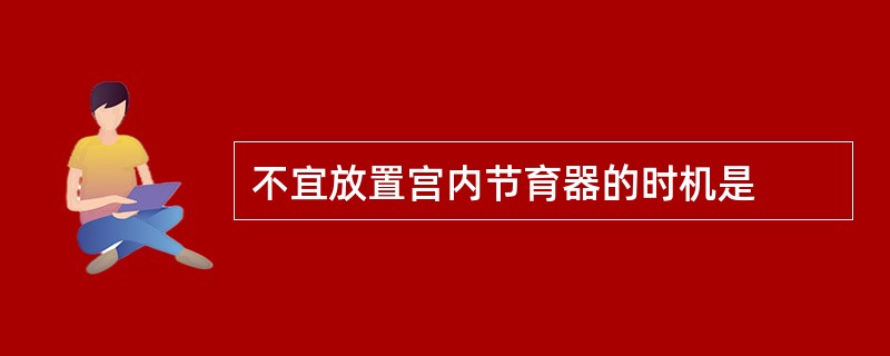 不宜放置宫内节育器的时机是