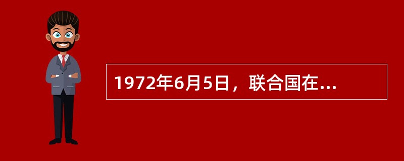 1972年6月5日，联合国在瑞典（）召开了第一次人类环境会议。