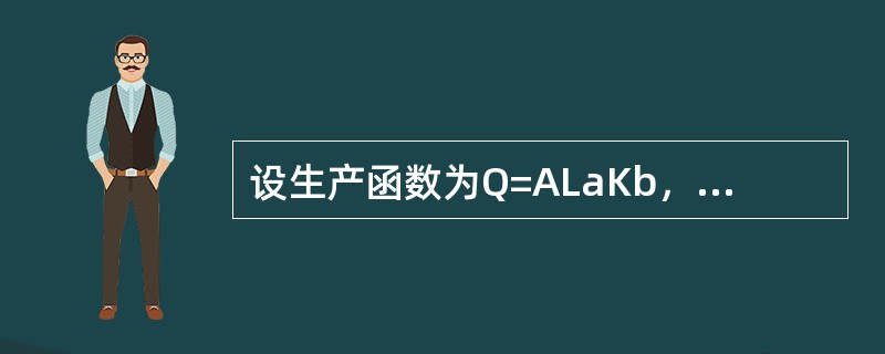 设生产函数为Q=ALaKb，当L与K都扩大m倍时，规模收益不变的是（）