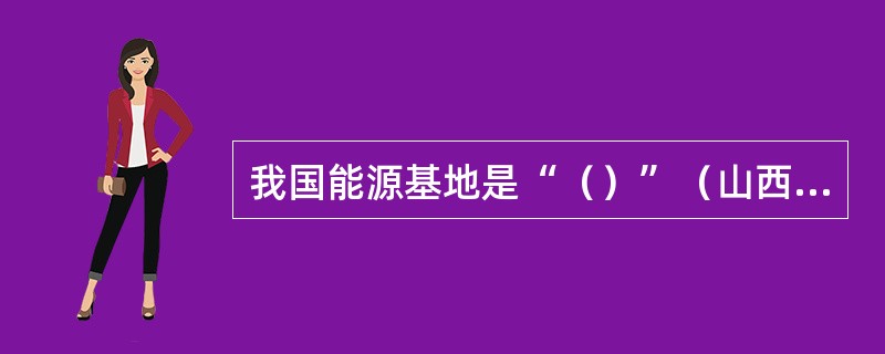 我国能源基地是“（）”（山西、陕西、内蒙古西部）。