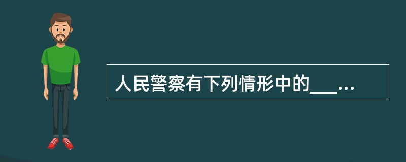 人民警察有下列情形中的______,经批评教育、纪律处分仍不改正,或者经培训试用