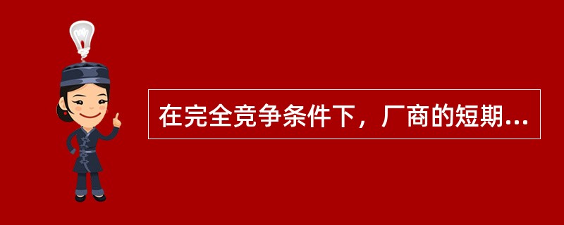 在完全竞争条件下，厂商的短期均衡如图，厂商（）