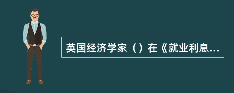 英国经济学家（）在《就业利息和货币通论》一书中认为，社会的就业量取决于有效需求，