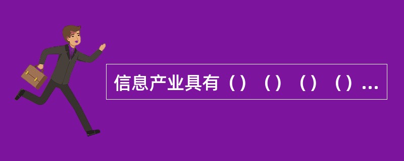 信息产业具有（）（）（）（）的特征.