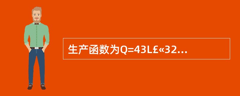 生产函数为Q=43L£«32K£«0.5lLK，以下说法正确的是（）