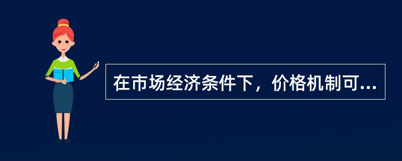 在市场经济条件下，价格机制可以有效率地使资源得到更有效率的利用。