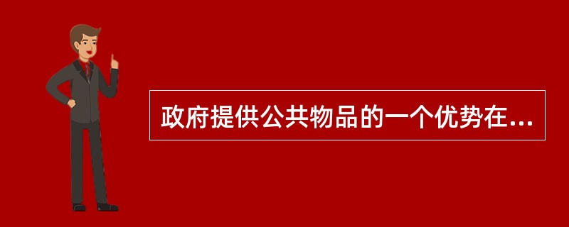 政府提供公共物品的一个优势在于（）