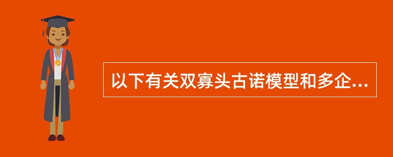 以下有关双寡头古诺模型和多企业古诺均衡解区别说法错误的是（）.