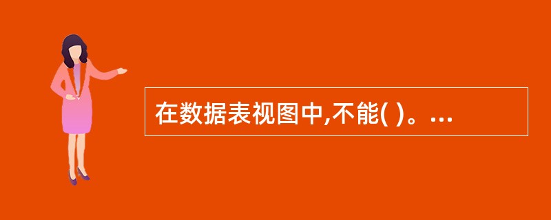 在数据表视图中,不能( )。 A)修改字段的类型 B)修改字段的名称 C)删除一