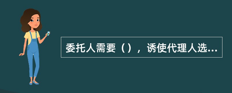 委托人需要（），诱使代理人选择适合委托人利益的最优势力水平。