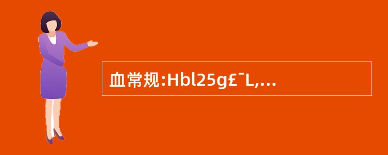 血常规:Hbl25g£¯L,WBC 6.7×109£¯L,L 0.66,N 0.