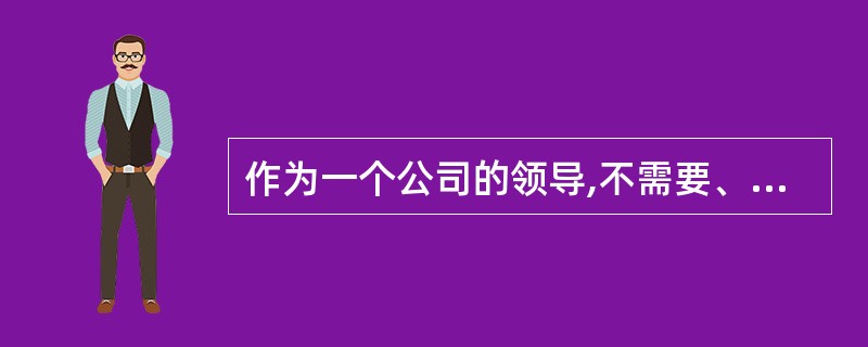 作为一个公司的领导,不需要、也不可能事必躬亲,但一定要____,能够在注意细节当