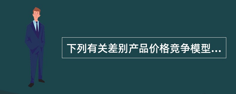 下列有关差别产品价格竞争模型基本假设说法错误的是（）.