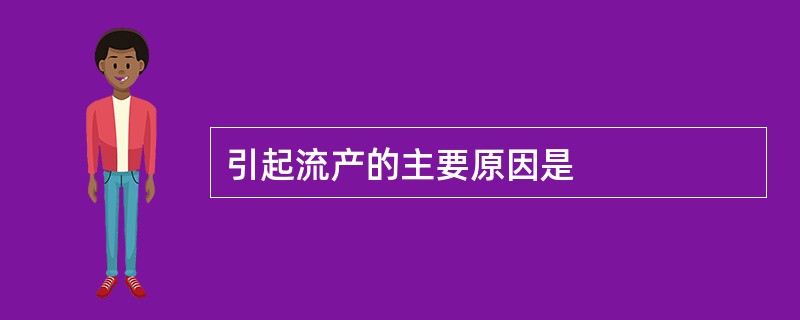 引起流产的主要原因是