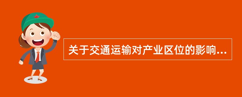 关于交通运输对产业区位的影响，不正确的是（）。