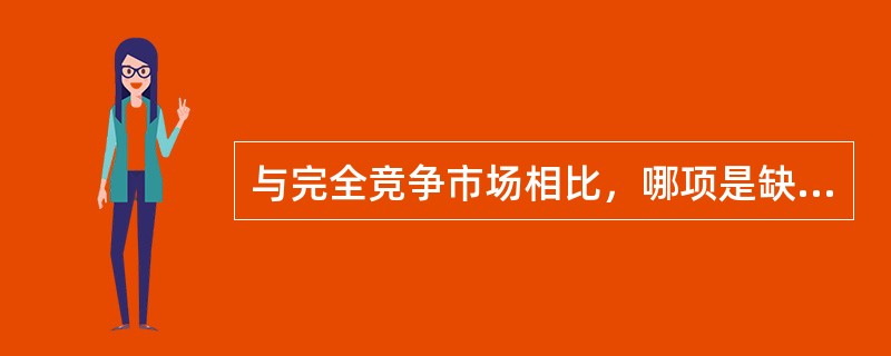 与完全竞争市场相比，哪项是缺乏效率的，导致社会福利的无谓损失。（）