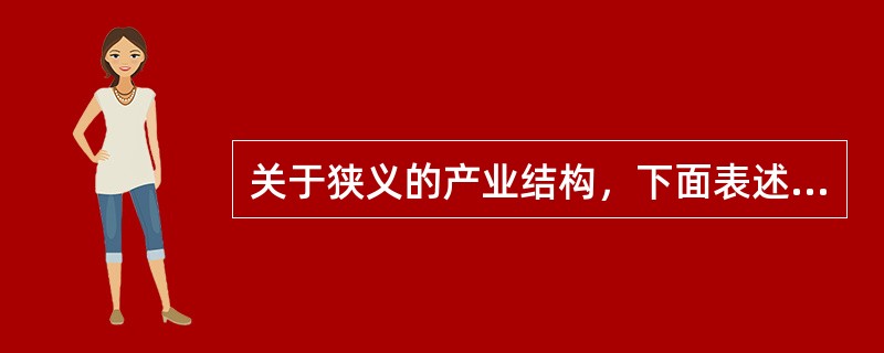 关于狭义的产业结构，下面表述错误的是（）.