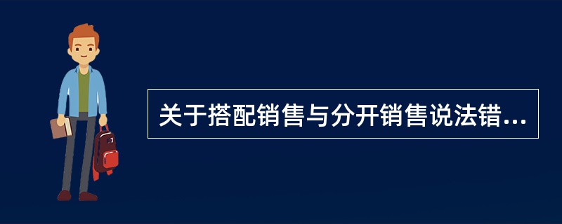 关于搭配销售与分开销售说法错误的是（）.