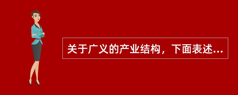 关于广义的产业结构，下面表述错误的是（）.