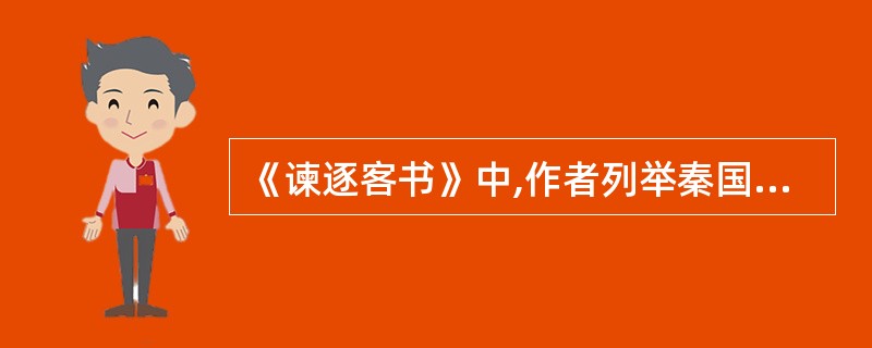 《谏逐客书》中,作者列举秦国四位先君广招人才的史实,然后得出“此四君者,皆以客之