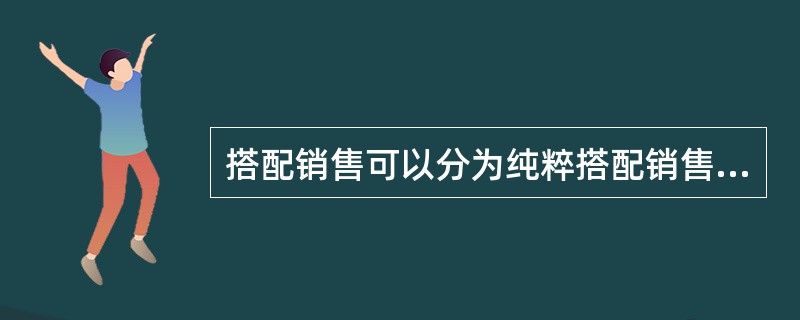 搭配销售可以分为纯粹搭配销售和混合搭配销售两种形式，关于两者的区别正确的是（）.